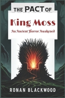 The Pact of King Moss: An Ancient Horror Awakened: A Gripping Tale of Dark Myths, Supernatural Forces, and Unrelenting Suspense B0DPJJ9KNR Book Cover