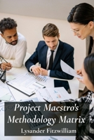 Project Maestro's Methodology Matrix: Evaluating diverse project management approaches through insightful comparisons B0F2N71S58 Book Cover