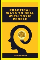 PRACTICAL WAYS TO DEAL WITH TOXIC PEOPLE B0BB61YY69 Book Cover