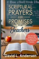 SCRIPTURAL PRAYERS AND PROMISES FOR TEACHERS: Daily Strength, Guidance, and Encouragement from God’s Word for Teachers B0FVMLGFSS Book Cover