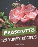 123 Yummy Prosciutto Recipes: Everything You Need in One Yummy Prosciutto Cookbook! B08JVLBW64 Book Cover