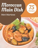 75 Moroccan Main Dish Recipes: A Moroccan Main Dish Cookbook for All Generation B08PJN771R Book Cover