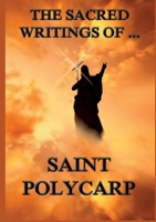 The Sacred Writings of St. Polycarp: Biographically Annotated Edition 3988687286 Book Cover