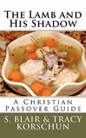 The Lamb and His Shadow: A Christian Passover Guide 1456531182 Book Cover