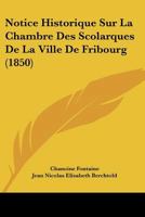 Notice Historique Sur La Chambre Des Scolarques De La Ville De Fribourg (1850) 116020828X Book Cover