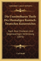 Die Unmittelbaren Theile Des Ehemaligen Romisch-Deutschen Kaiserreiches: Nach Ihrer Fruheren Und Gegenwartigen Verbindung (1873) 1161132554 Book Cover