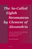 The So-Called Eighth Stromateus by Clement of Alexandria: Early Christian Reception of Greek Scientific Methodology 9004310088 Book Cover
