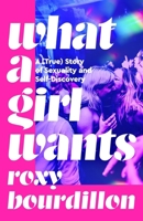 What a Girl Wants: A (True) Story of Sexuality and Self-Discovery 1035037157 Book Cover