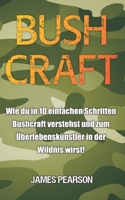 Bushcraft: Wie du in 10 einfachen Schritten Bushcraft verstehst und zum �berlebensk�nstler in der Wildnis wirst! B086Y6J37S Book Cover