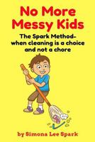 No More Messy Kids: The Spark Method- when cleaning is a choice and not a chore 1983126365 Book Cover
