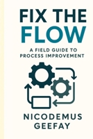 FIX THE FLOW: A FIELD GUIDE TO PROCESS IMPROVEMENT B0G38FGTBH Book Cover