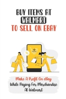 Buy Items At Walmart To Sell On eBay: Make A Profit On eBay While Paying For Merchandise At Walmart: Finding Profitable Products To Sell B09CRQL8Q4 Book Cover