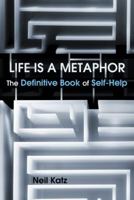 Life Is a Metaphor: The Definitive Book of Self-Help 1452574812 Book Cover