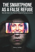 The Smartphone as a False Refuge: Why We Hide in Our Phones Instead of Facing Ourselves B0GCCSGKFP Book Cover