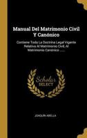 Manual Del Matrimonio Civil Y Cannico: Contiene Toda La Doctrina Legal Vigente Relativa Al Matrimonio Civil, Al Matrimonio Cannico ...... 0341008087 Book Cover