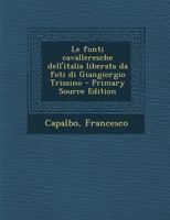Le fonti cavalleresche dell'italia liberata da foti di Giangiorgio Trissino - Primary Source Edition 1022225111 Book Cover