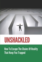 Unshackled: How To Escape The Chains Of Reality That Keep You Trapped: Journey Of Self-Discovery B099BXN88Q Book Cover