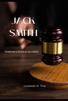 JACK SMITH: PURSUING JUSTICE AT ALL COSTS B0DT3X1ND1 Book Cover
