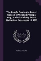 The people coming to power! Speech of Wendell Phillips, esq., at the Salisbury Beach gathering, September 13, 1871 1377975231 Book Cover