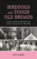 Birddogs and Tough Old Broads: Women Journalists of Mississippi and a Century of State Politics, 1880s-1980s 1498582451 Book Cover