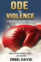 ODE TO VIOLENCE FOR THE OVERLY NICE: NICE GUYS FINISH LAST... NO MORE ! B0F1GCHTHY Book Cover