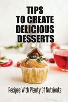 Tips To Create Delicious Desserts: Recipes With Plenty Of Nutrients B09SNV8GML Book Cover