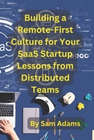 Building a Remote-First Culture for Your SaaS Startup Lessons from Distributed Teams B0BYR5F7NR Book Cover