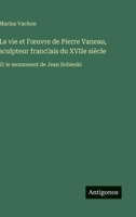La vie et l'oeuvre de Pierre Vaneau, sculpteur franc?ais du XVIIe siècle: Et le monument de Jean Sobieski (French Edition) 3563236445 Book Cover