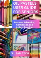OIL PASTELS USER GUIDE FOR SENIORS: Discover Relaxation, Confidence, and Artistic Freedom B0GS6GS2V1 Book Cover