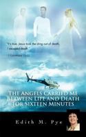 The Angels Carried Me Between Life and Death for Sixteen Minutes 1462041183 Book Cover