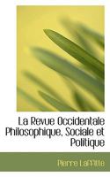 La Revue Occidentale Philosophique, Sociale Et Politique: Organe Du Positivisme... 0559557590 Book Cover