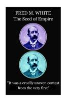Fred M. White - The Seed of Empire: "It was a cruelly uneven contest from the very first" 1787372693 Book Cover