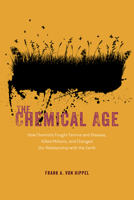 The Chemical Age: How Chemists Fought Famine and Disease, Killed Millions, and Changed Our Relationship with the Earth 022669724X Book Cover