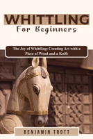 Whittling for Beginners: The Joy of Whittling: Creating Art with a Piece of Wood and a Knife 1088197981 Book Cover