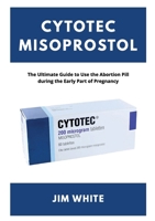 Cytotec Misoprostol: The Ultimate Guide to Use the Abortion Pill during the Early Part of Pregnancy B0HDPZL52C Book Cover
