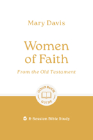 Women of Faith: From the Old Testament: 8-Session Bible Study (Easy-to-use Bible-study workbook with discussion questions and Leader’s Guide included, great for small groups) 1802541985 Book Cover