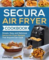 Secura Air Fryer Cookbook: Simple, Easy and Delicious Secura Air Fryer Recipes That Anyone Can Cook 1722311711 Book Cover