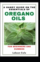 A Handy Guide On The Essentials of Oregano Oils For Beginners And Dummies: Uses,Side effects And Worthy Recipes To Explore The Benefits B099T7SP4S Book Cover