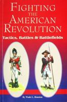 Fighting The American Revolution: Tactics, Battles & Battlefields 157747113X Book Cover