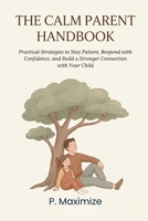 The Calm Parent Handbook: Practical Strategies to Stay Patient, Respond with Confidence, and Build a Stronger Connection with Your Child (The Better Parenting Series) B0H9T7SKHC Book Cover