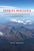 Knowing Manchuria: Environments, the Senses, and Natural Knowledge on an Asian Borderland 022680965X Book Cover