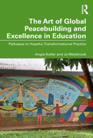 The Art of Global Peacebuilding and Excellence in Education: Pathways to Hopeful, Transformational Practice 1032650281 Book Cover