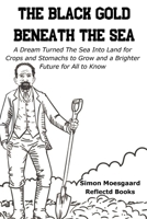 The Black Gold Beneath The Sea: A Dream Turned The Sea Into Land for Crops and Stomachs to Grow and a Brighter Future for All to Know 8797548685 Book Cover