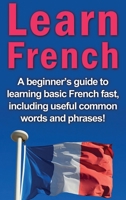 Learn French: A beginner's guide to learning basic French fast, including useful common words and phrases! 1761030442 Book Cover