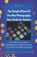 The Simple iPhone 12 Pro Max Photography User Guide for Seniors: Your Guide for Smartphone Photography for Taking Pictures like a Pro Even for the Elderly and Retired B08TDTW7D1 Book Cover
