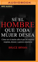 S? El Hombre Que Toda Mujer Desea: C?mo Ser El Macho Alfa Al Que Las Mujeres Respetan, Desean Y Quieren Someterse B0BJYJHQ43 Book Cover