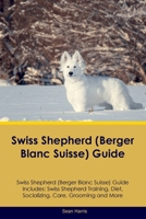Swiss Shepherd (Berger Blanc Suisse) Guide Swiss Shepherd Guide Includes: Swiss Shepherd Training, Diet, Socializing, Care, Grooming, and More 1395863059 Book Cover