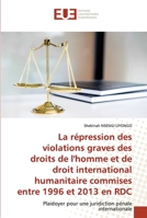 La répression des violations graves des droits de l'homme et de droit international humanitaire commises entre 1996 et 2013 en RDC: Plaidoyer pour une ... pénale internationale 6202549416 Book Cover