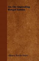 On the Impending Bengal Famine: How It Will Be Met and How to Prevent Future Famines in India: A Lecture Delivered Before the Society of Arts, Dec. 12 1141574934 Book Cover