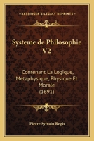 Systeme de Philosophie V2: Contenant La Logique, Metaphysique, Physique Et Morale (1691) 1166196763 Book Cover